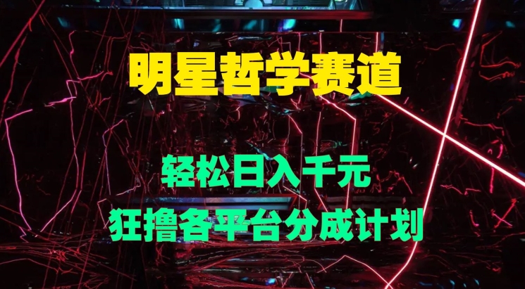 明星哲学赛道，狂撸各平台分成计划，轻松日入几张| 网创圈