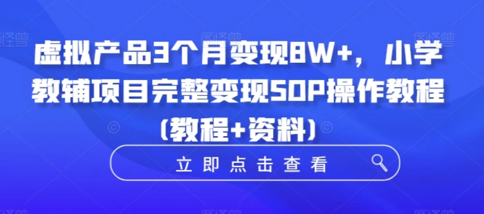 虚拟产品3个月变现8W+，小学教辅项目完整变现SOP操作教程(教程+资料)| 网创圈