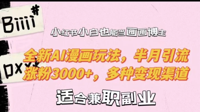 小红书小白也能当画画博主，全新AI漫画玩法，半月引流涨粉3000+，多种变现渠道| 网创圈