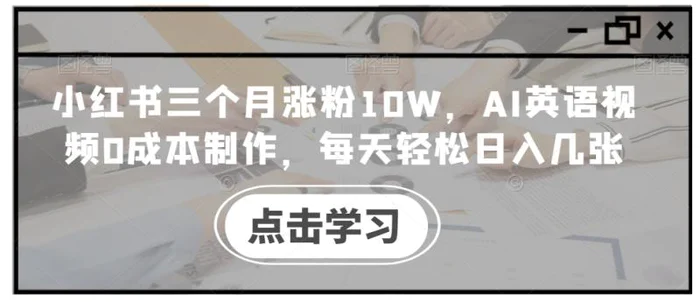 小红书三个月涨粉10W，AI英语视频0成本制作，每天轻松日入几张【揭秘】| 网创圈