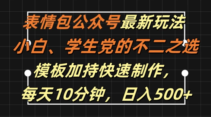 表情包公众号最新玩法，小白、学生党的不二之选，模板加持快速制作，每天10分钟，日入500+| 网创圈