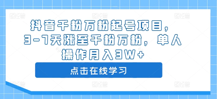抖音千粉万粉起号项目，3-7天涨至千粉万粉，单人操作月入3W+| 网创圈