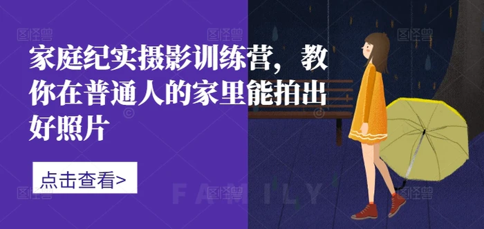 家庭纪实摄影训练营，教你在普通人的家里能拍出好照片| 网创圈