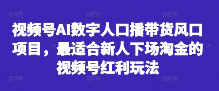 视频号AI数字人口播带货风口项目，最适合新人下场淘金的视频号红利玩法| 网创圈