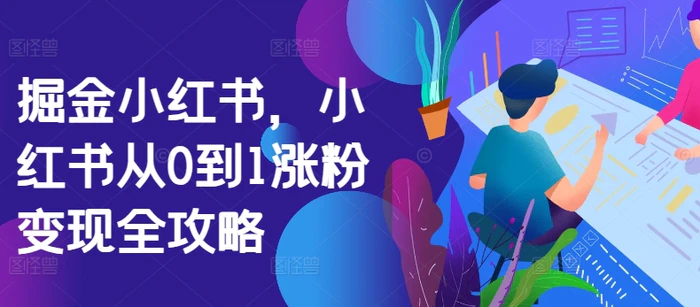 掘金小红书，小红书从0到1涨粉变现全攻略| 网创圈