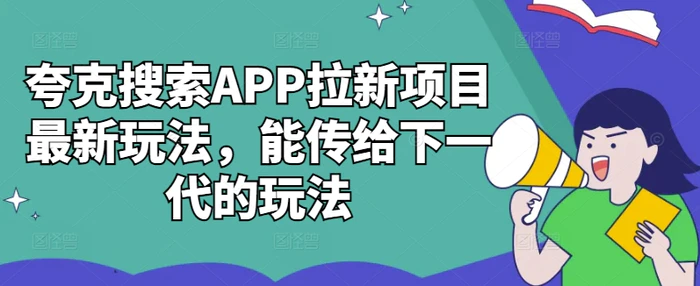 夸克搜索APP拉新项目最新玩法，能传给下一代的玩法| 网创圈