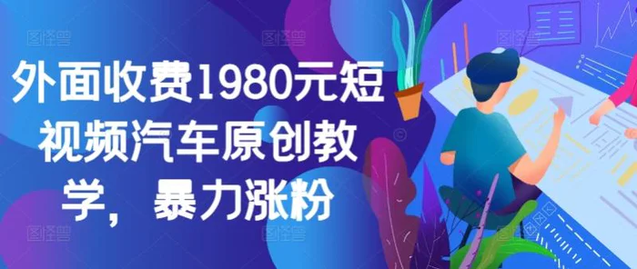 外面收费1980元短视频汽车原创教学，暴力涨粉| 网创圈