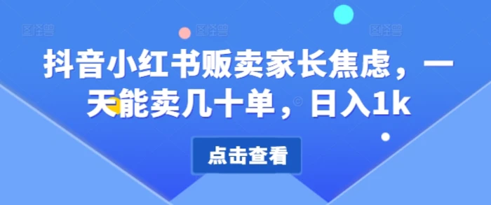 抖音小红书贩卖家长焦虑，一天能卖几十单，日入1k| 网创圈