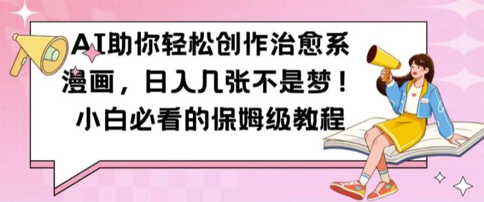 AI助你轻松创作治愈系漫画，日入几张不是梦，小白必看的保姆级教程【揭秘】| 网创圈