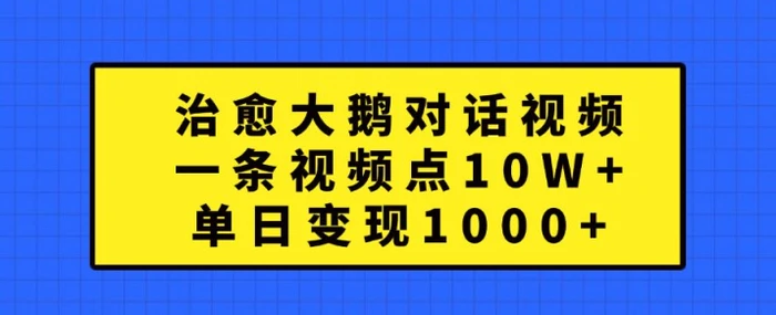 治愈大鹅对话视频，一条视频点赞 10W+，单日变现1k+【揭秘】| 网创圈