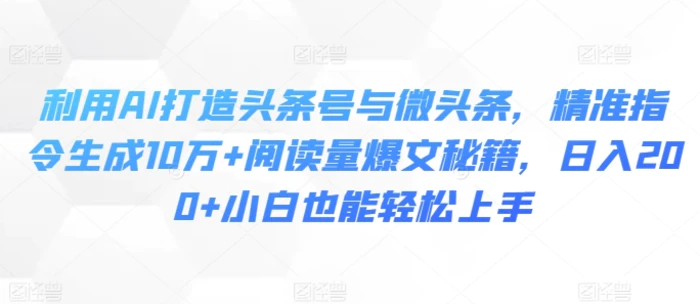 利用AI打造头条号与微头条，精准指令生成10万+阅读量爆文秘籍，日入200+小白也能轻松上手| 网创圈