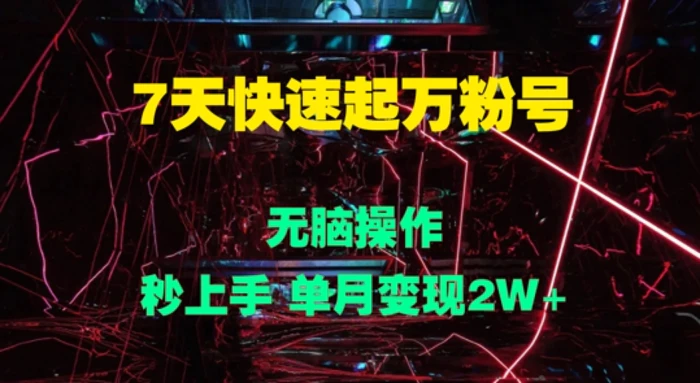 7天快速起万粉号，无脑操作，秒上手 单月变现过W| 网创圈
