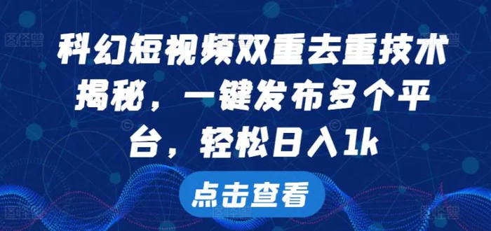 科幻短视频双重去重技术，一键发布多个平台，轻松日入1k【揭秘】| 网创圈