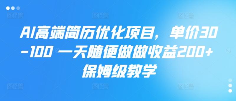 AI高端简历优化项目，单价30-100 一天随便做做收益200+ 保姆级教学| 网创圈