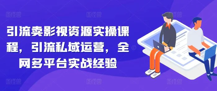 引流卖影视资源实操课程，引流私域运营，全网多平台实战经验| 网创圈