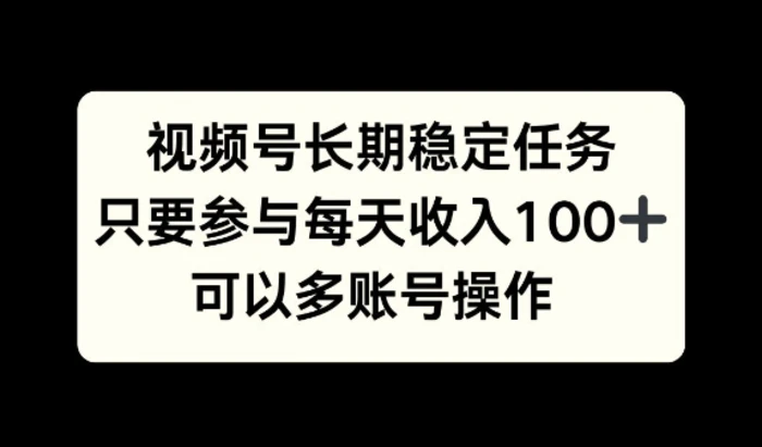 视频号长期稳定任务，只要参与每天收入100+ 可以多账号操作| 网创圈