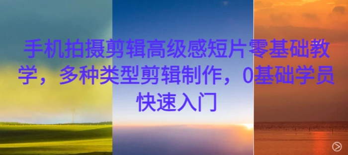 手机拍摄剪辑高级感短片零基础教学，多种类型剪辑制作，0基础学员快速入门| 网创圈