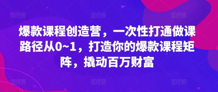 爆款课程创造营，​一次性打通做课路径从0~1，打造你的爆款课程矩阵，撬动百万财富| 网创圈