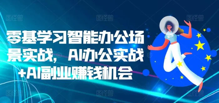 零基学习智能办公场景实战，AI办公实战+AI副业赚钱机会| 网创圈
