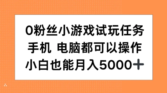 0粉丝小游戏试玩任务，手机电脑都可以操作，小白也能月入5000+【揭秘】| 网创圈