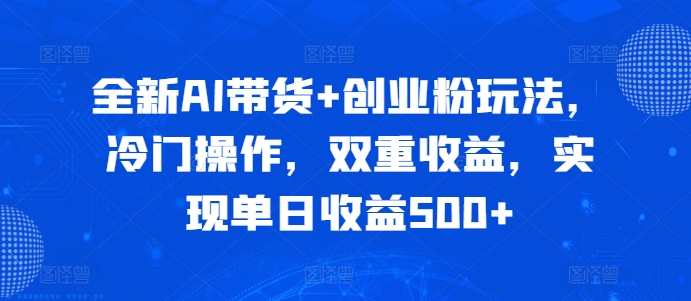 全新AI带货+创业粉玩法，冷门操作，双重收益，实现单日收益500+| 网创圈