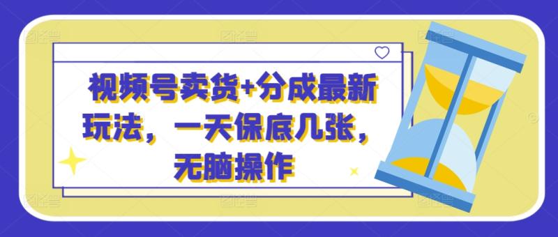 视频号卖货+分成最新玩法，一天保底几张，无脑操作| 网创圈