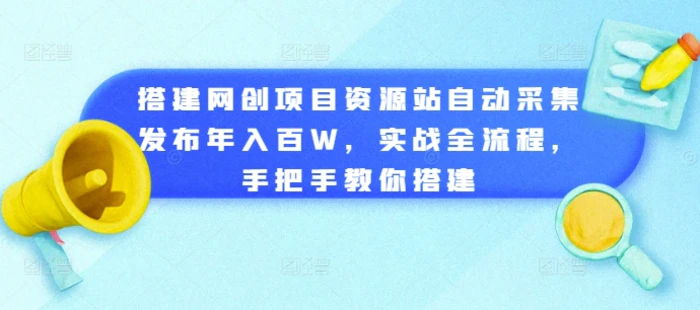 搭建网创项目资源站自动采集发布年入百W，实战全流程，手把手教你搭建【揭秘】| 网创圈