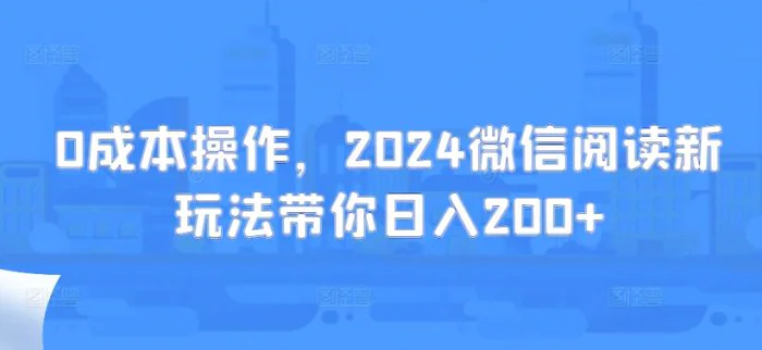 0成本操作，2024微信阅读新玩法带你日入200+| 网创圈