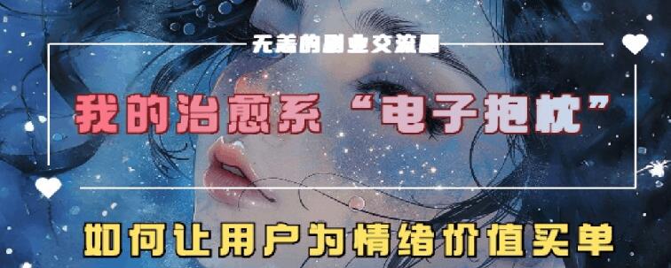 治愈系电子抱枕，情绪价值搬运技术，7天长粉6万，轻松月入1w+| 网创圈