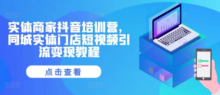 实体商家抖音培训营，同城实体门店短视频引流变现教程| 网创圈