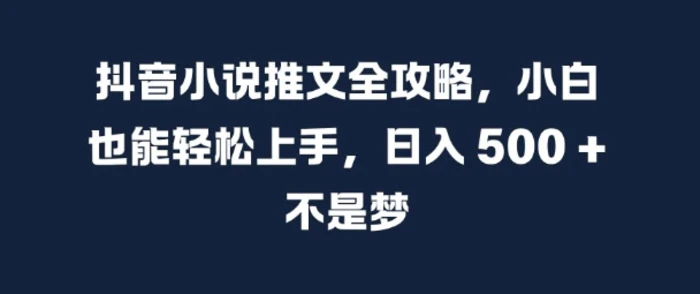 抖音小说推文全攻略，小白也能轻松上手，日入 5张+ 不是梦【揭秘】| 网创圈