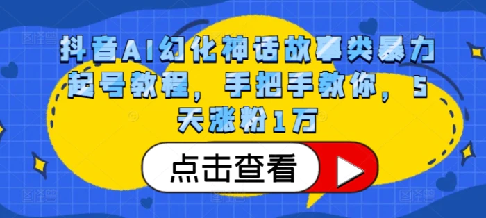 抖音AI幻化神话故事类暴力起号教程，手把手教你，5天涨粉1万| 网创圈