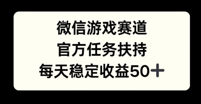 微信游戏赛道，官方任务扶持，每天收益保底50+| 网创圈