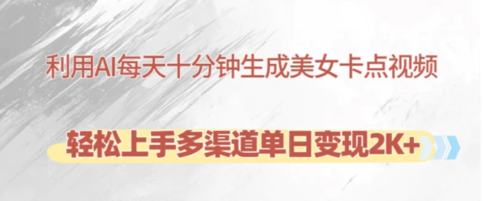 利用AI每天十分钟制作美女卡点视频，轻松上手多渠道单日变现2K+| 网创圈