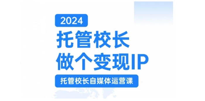 2024托管校长做个变现IP，托管校长自媒体运营课，利用短视频实现校区利润翻番| 网创圈