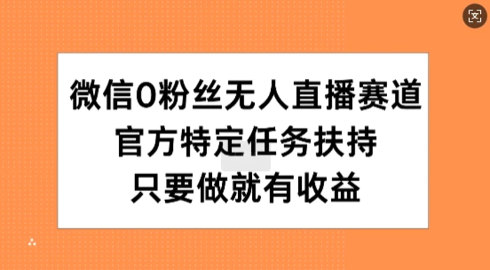 微信0粉丝无人直播赛道，官方特定任务扶持，只要做就有收益| 网创圈