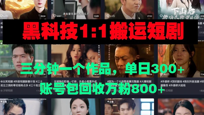 黑科技1比1搬运短剧三分钟一个作品单日300账号包回收万粉800| 网创圈