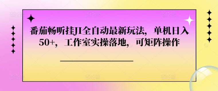 番茄畅听挂JI全自动最新玩法，单机日入50+，工作室实操落地，可矩阵操作| 网创圈