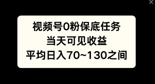视频号0粉保底任务，当天可见收益，日入70~130| 网创圈
