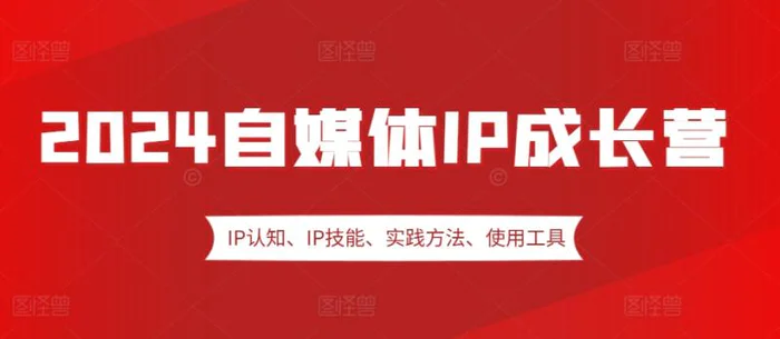 2024自媒体IP成长营，IP认知、IP技能、实践方法、使用工具、嘉宾分享等| 网创圈