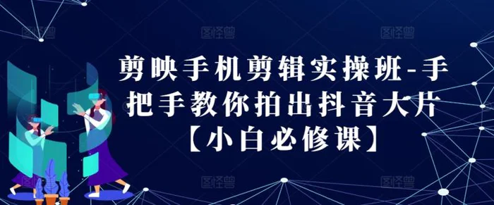 剪映手机剪辑实操班-手把手教你拍出抖音大片【小白必修课】| 网创圈
