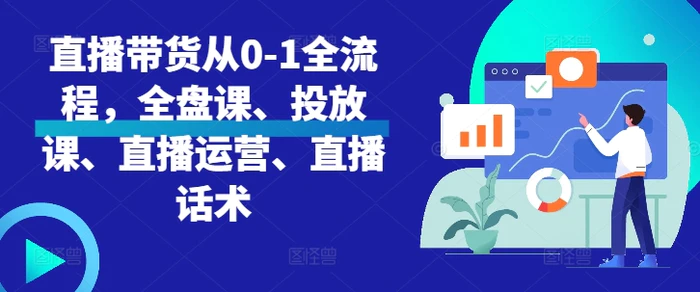 直播带货从0-1全流程，全盘课、投放课、直播运营、直播话术| 网创圈