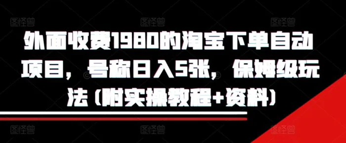 外面收费1980的淘宝下单自动项目，号称日入5张，保姆级玩法(附实操教程+资料)| 网创圈