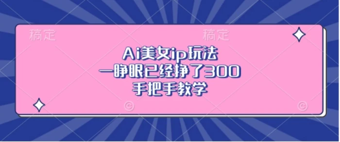 Ai美女ip玩法，一睁眼已经挣了3张，手把手教学| 网创圈
