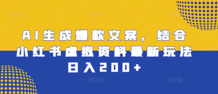 AI生成爆款文案，结合小红书虚拟资料最新玩法日入200+| 网创圈