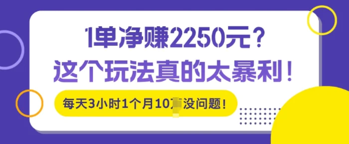 1单净入2250?这个玩法真的太暴利，每天3小时1个月10个没问题!| 网创圈