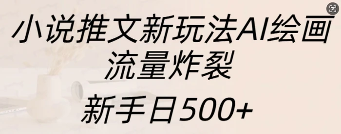 小说推文新玩法AI绘画，流量炸裂，新手日500+| 网创圈
