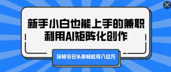 新手小白也能上手的兼职，利用AI矩阵化创作，玩转今日头条轻松月入过W| 网创圈