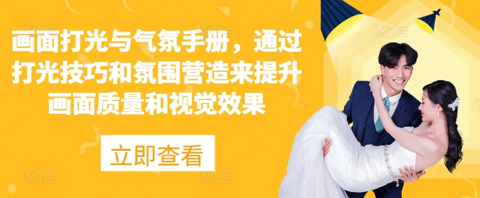 画面打光与气氛手册，通过打光技巧和氛围营造来提升画面质量和视觉效果| 网创圈