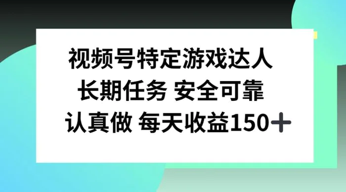 视频号特定游戏达人，官方长期任务，认真做每天收益150左右| 网创圈